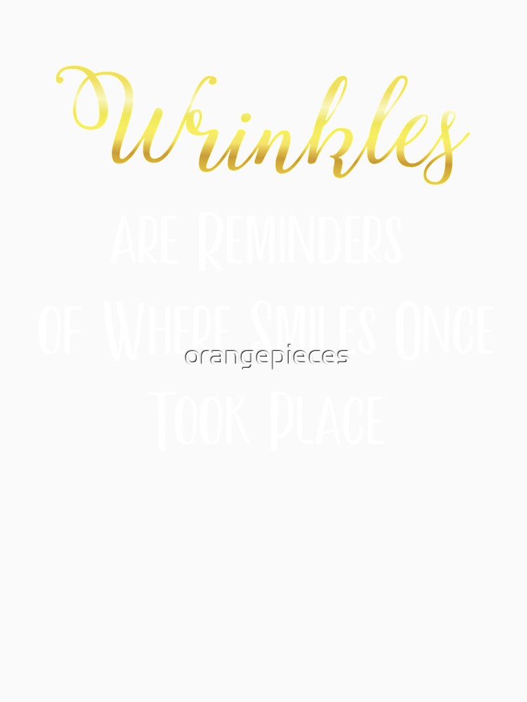 Wrinkles are Reminders of Where Smiles Once Took Place Tee by Orange Pieces