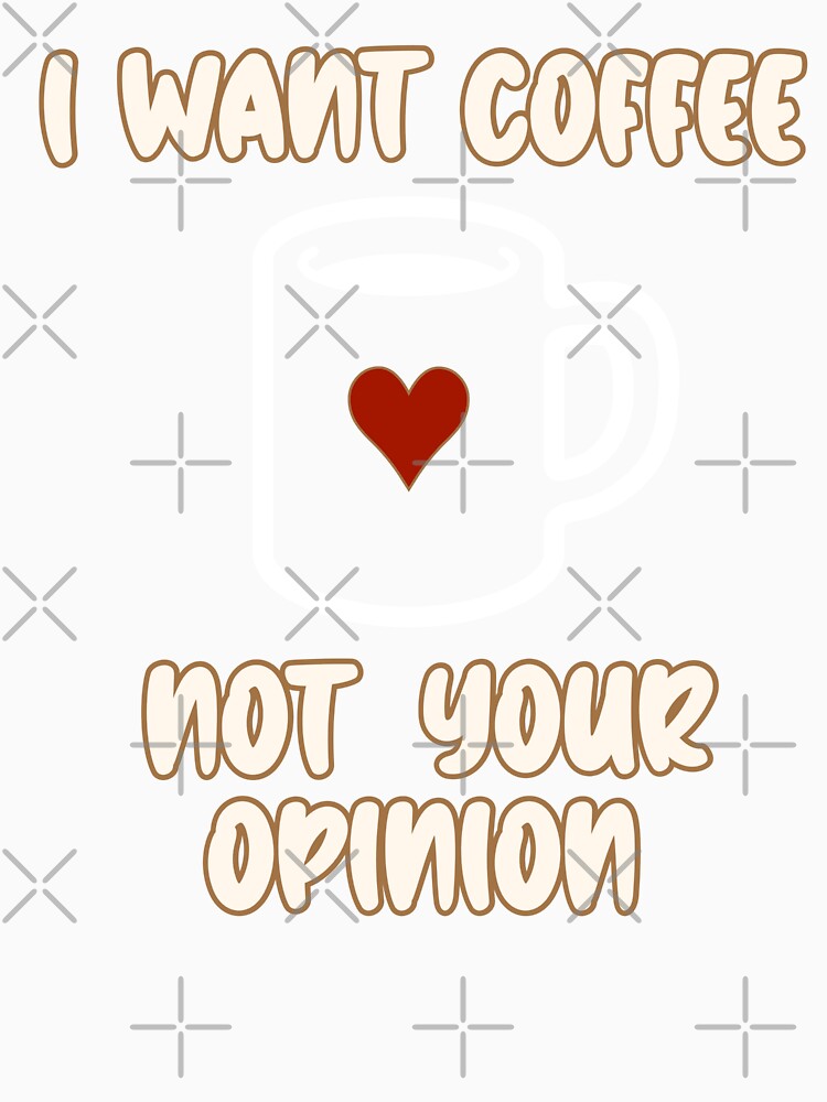 I Want Coffee Not Your Opinion by BeansHotTees