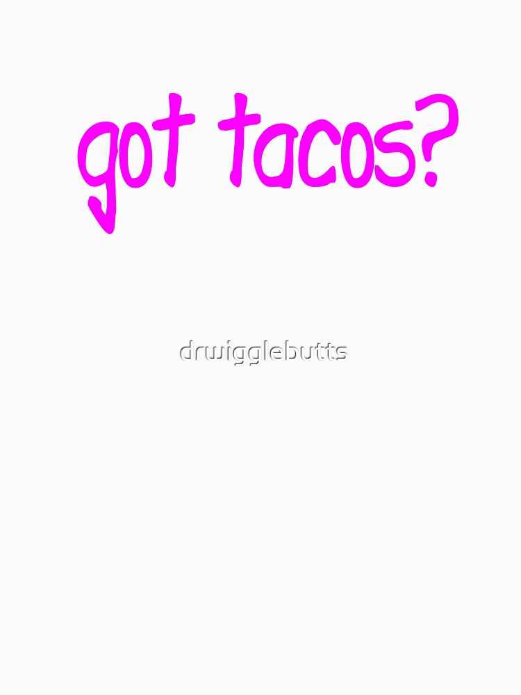 Got Tacos Design Women Edition Tacos Design Women by drwigglebutts