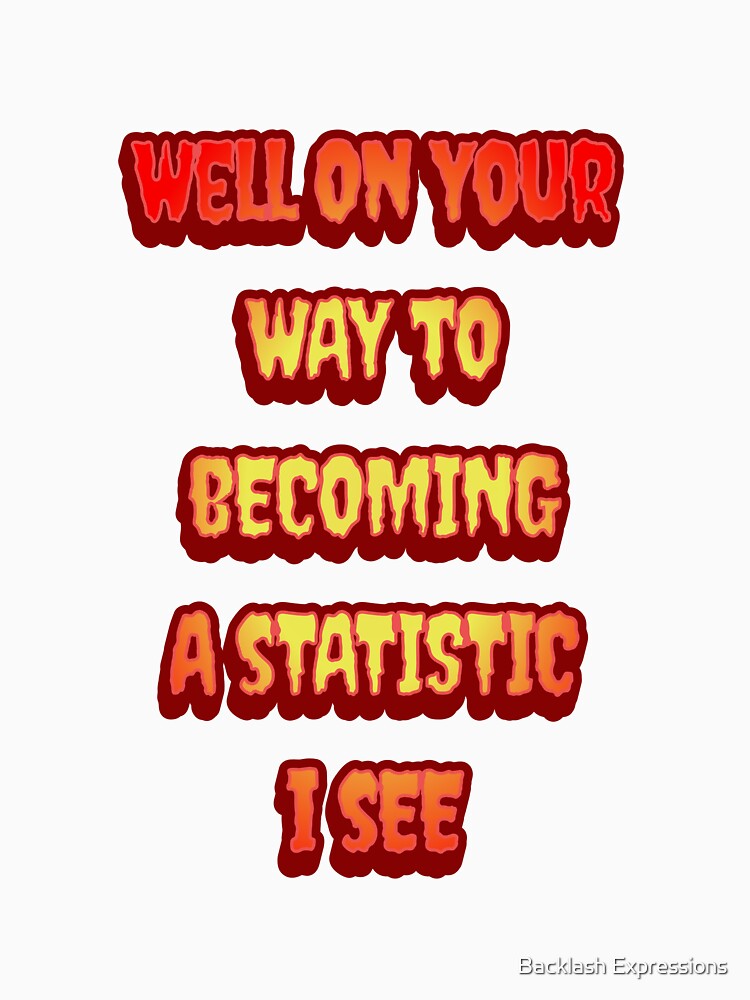 #6 Well On Your Way To Becoming A Statistic I See by Backlash Expressions