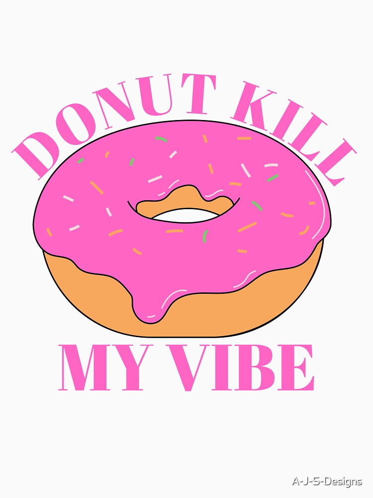 Donut Kill My Vibe / Food Pun by A-J-S-Designs
