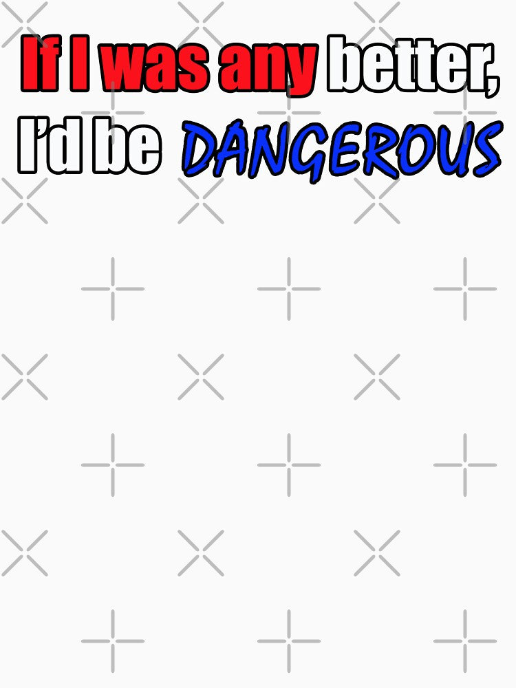 If I was any better I'd be dangerous - Funny Dad quote by sonnytyphoon