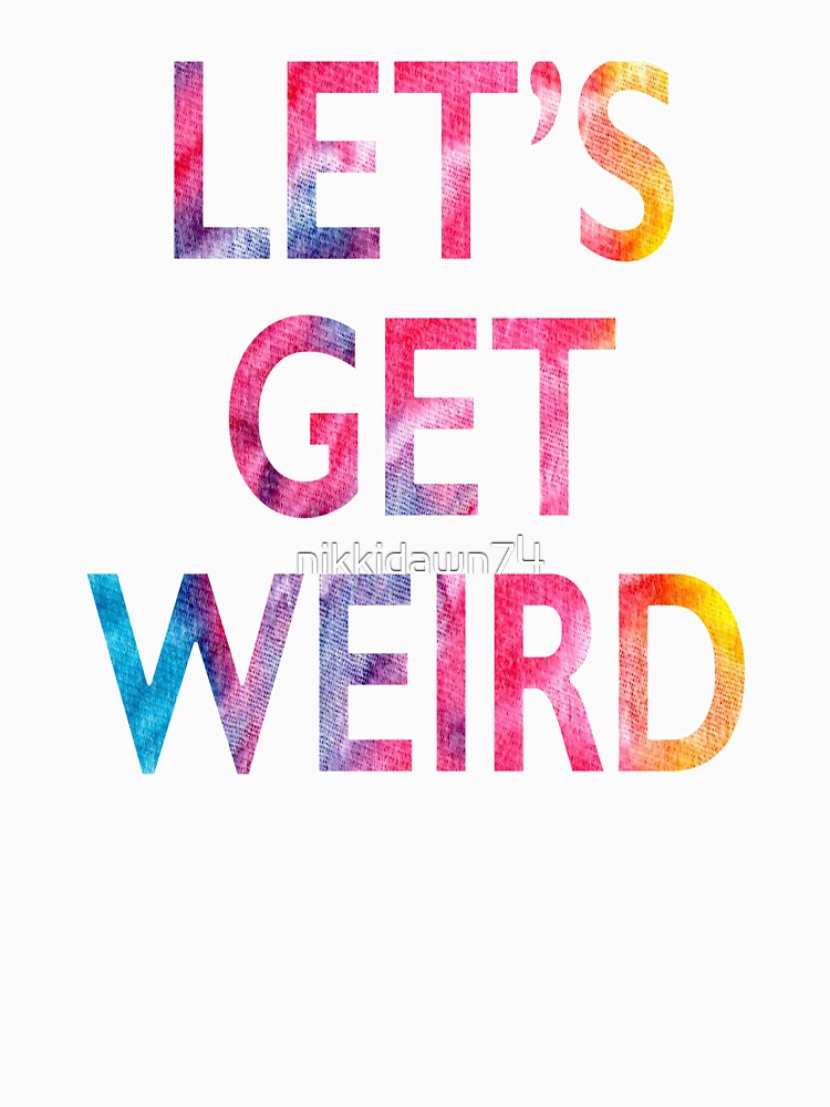 Let's Get Weird Novelty Graphic product by nikkidawn74