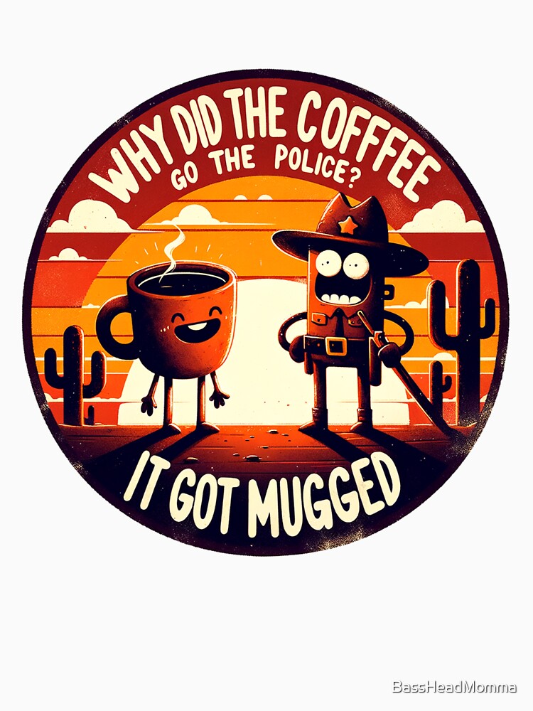Dad Joke Why Did The Coffee Go To The Police by BassHeadMomma