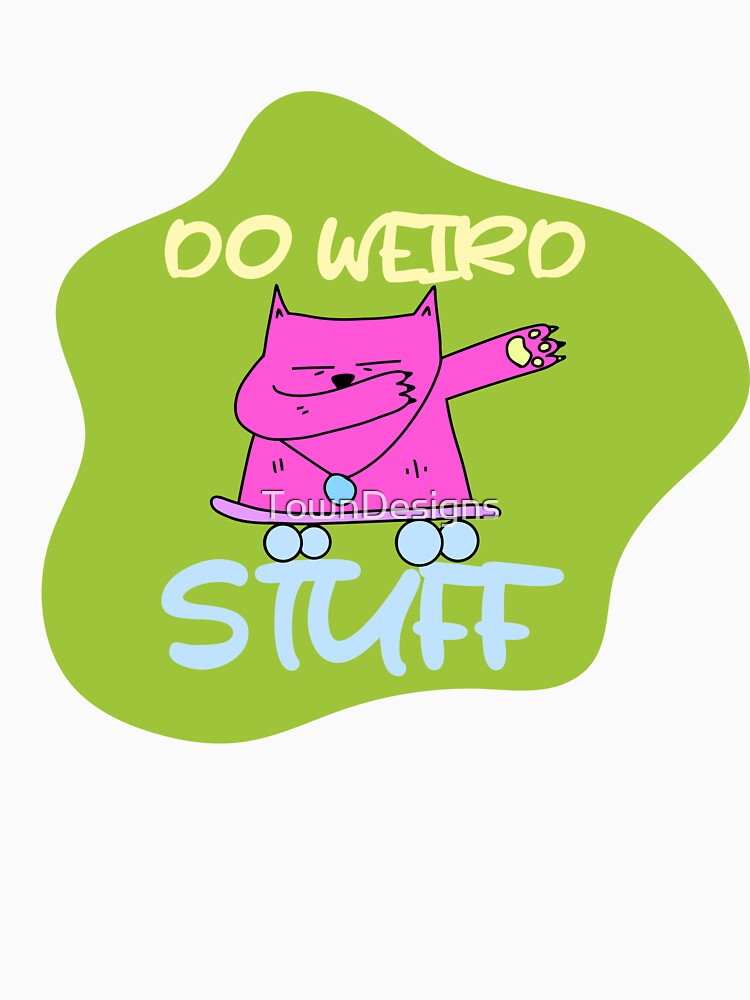 humour saying, DO WEIRD STUFF funny by TownDesigns