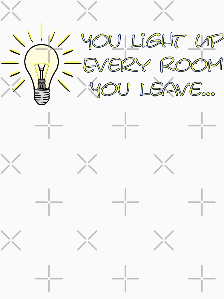 You Light Up Every Room... by Grimstoybox