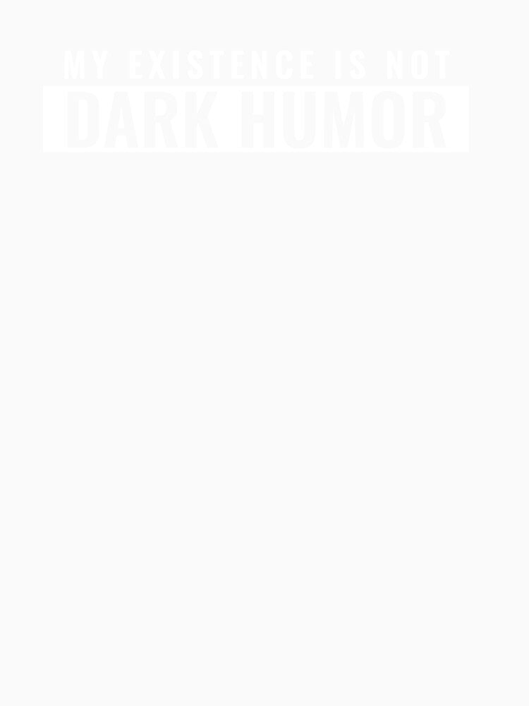 My existence is not dark humor by tylerroope