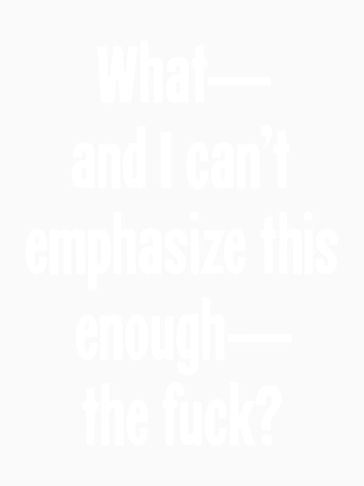 What--And I Can't Emphasize This Enough--The Fuck? by Good-Looking Corpse