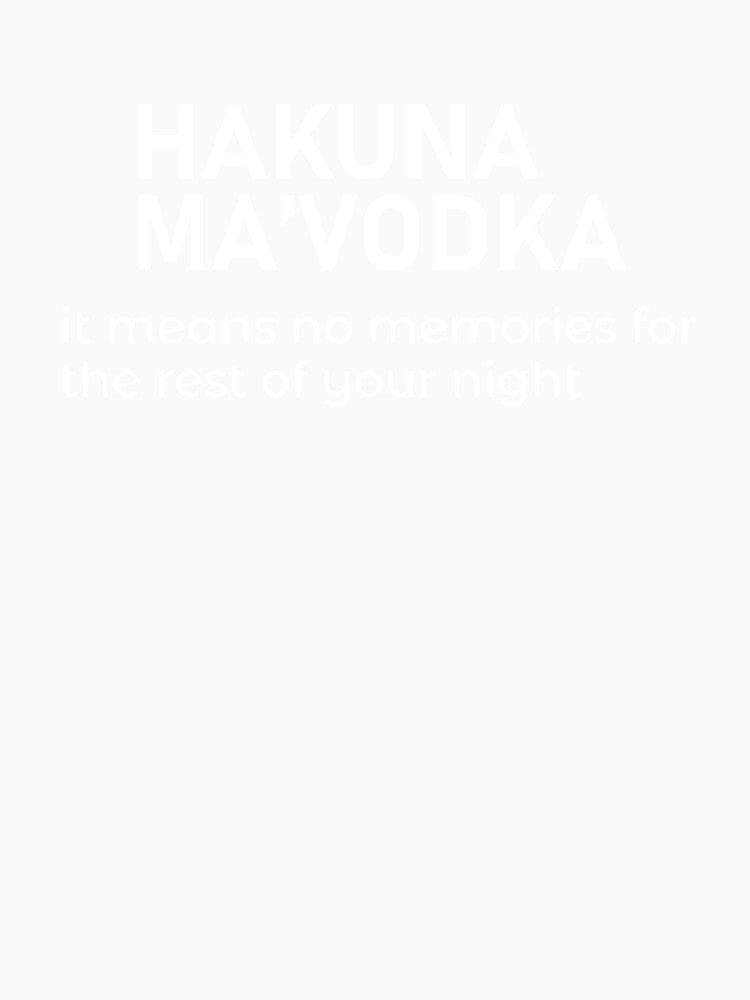 HAKUNA MA'VODKA it means no memories for the rest of your nights - Funny dark humor t-shirts for Vodka lovers lovers by WarpText