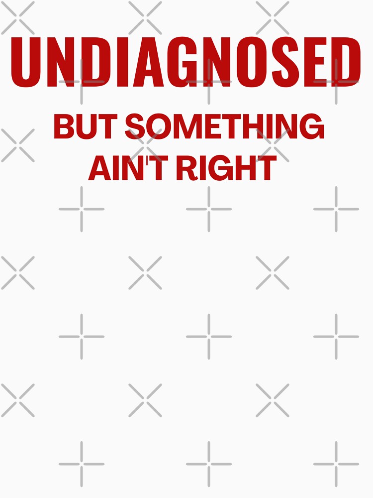 Undiagnosed But Something Ain't Right - Funny Saying by ZACK ART