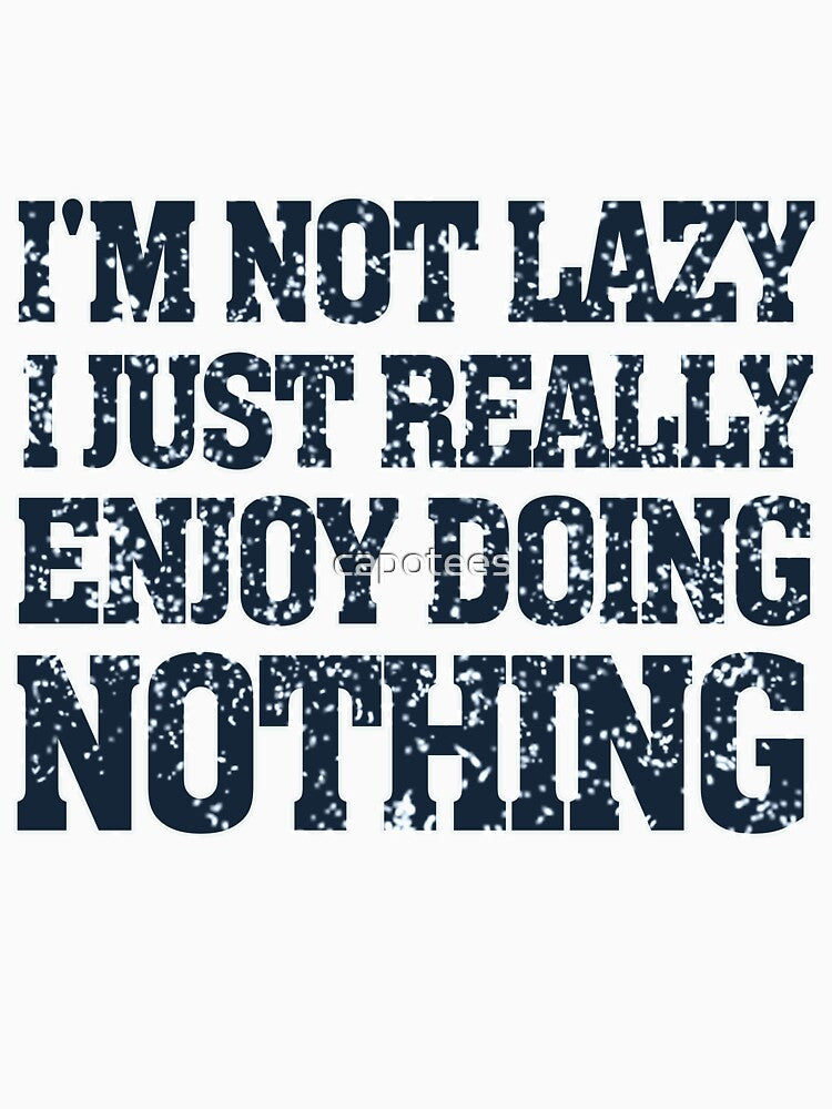 I'm Not Lazy I Just Really Enjoy Doing Nothing by capotees