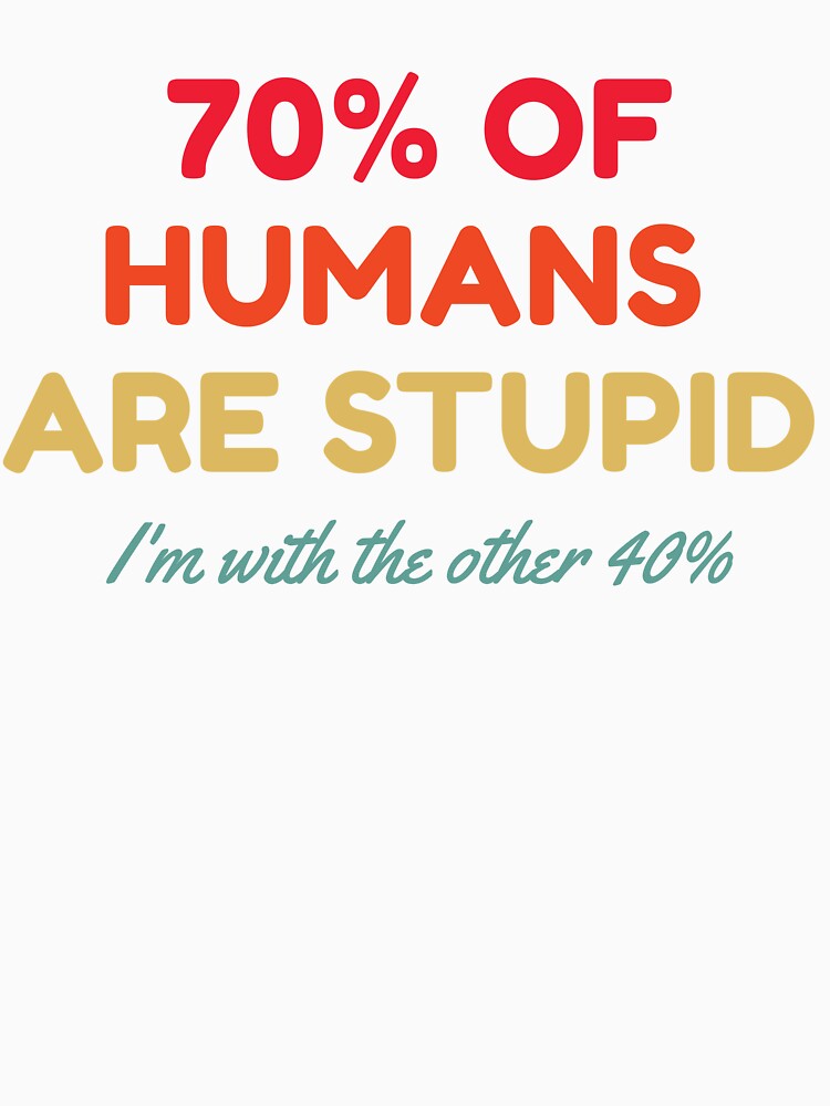 70% Of Humans Are Stupid I'm With The Other 40% by HDWStore
