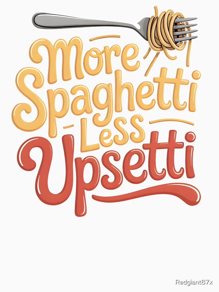 More Spaghetti Less Upsetti – Pasta Makes Everything Better Design by Redgiant87x