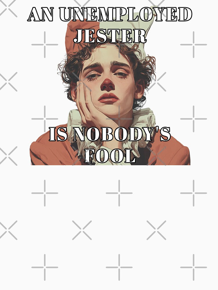 An unemployed jester is nobody's fool by obstinator