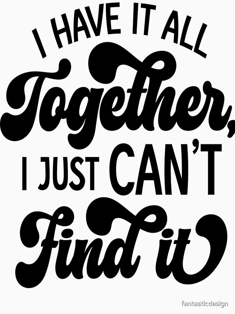 Sarcastic Funny Humor I Have It All Together, I Just Can’t Find It by fantasticdesign