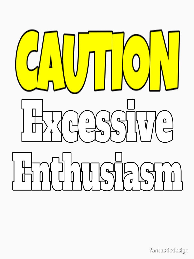 Funny Sarcastic Humor Caution Excessive Enthusiasm by fantasticdesign