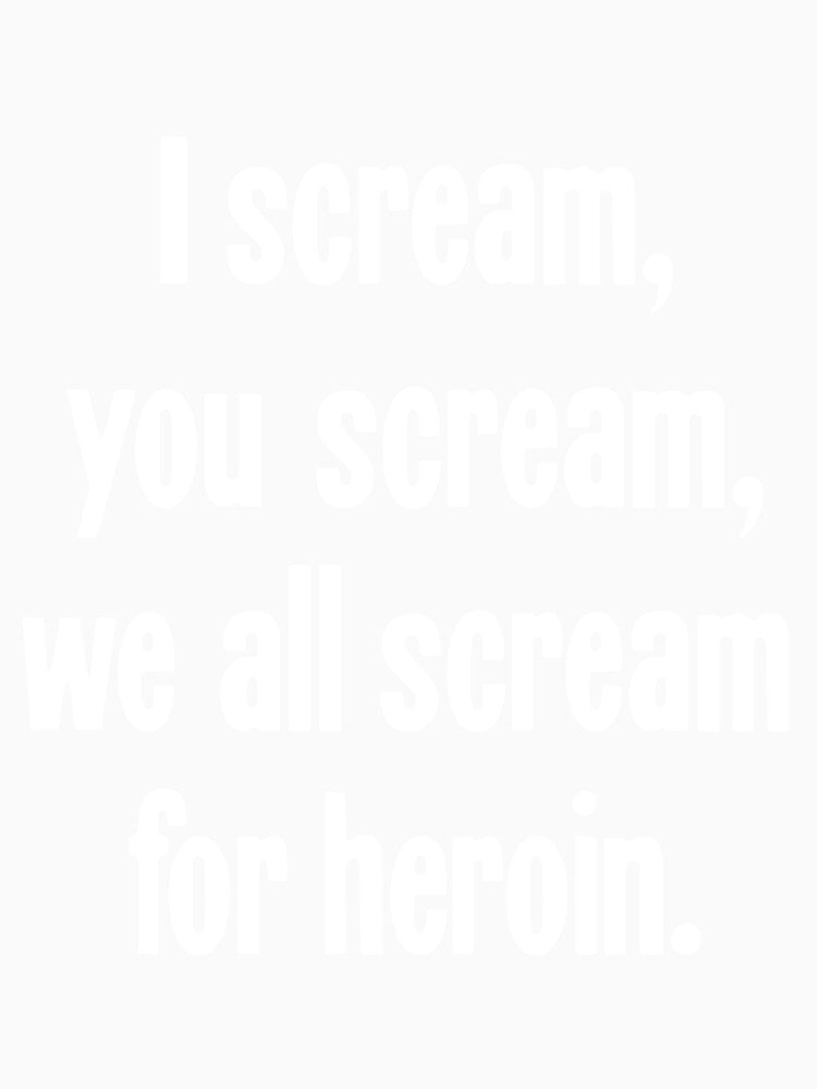 I Scream, You Scream, We All Scream For Heroin by Good-Looking Corpse
