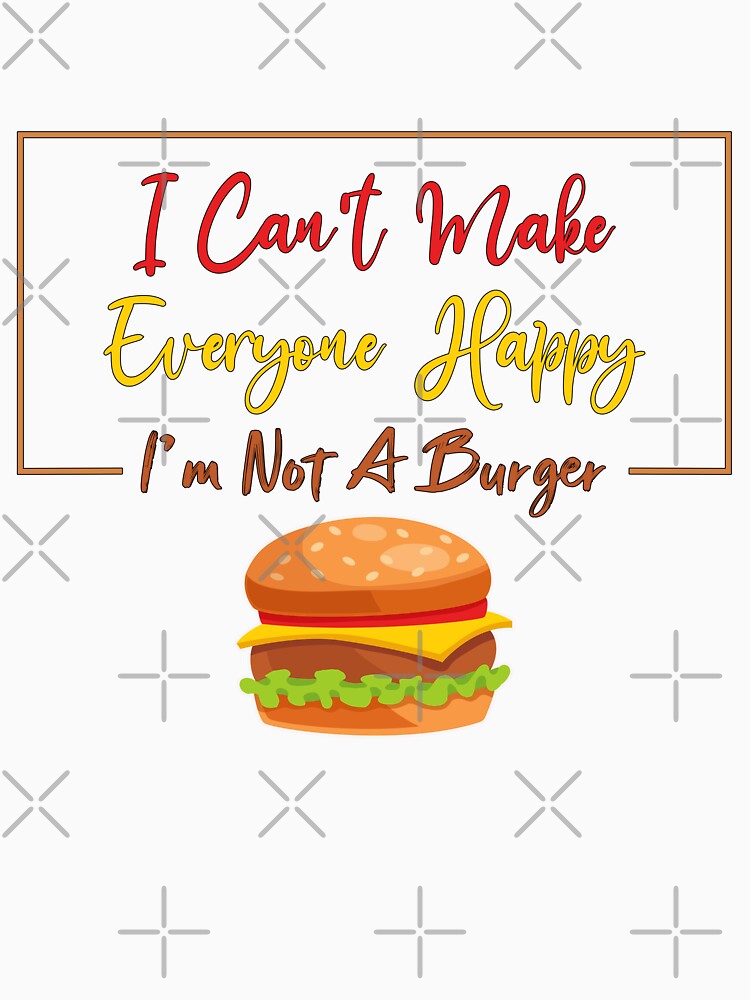 I Can't Make Everyone Happy I'm Not a Burger Lover Gift, Sarcastic by Magik-Art