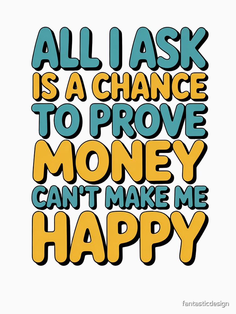 Sarcastic Funny Humor All I Ask Is A Chance To Prove Money by fantasticdesign