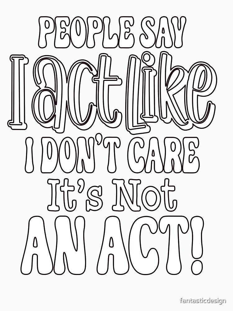 Sarcastic Funny Humor People Say I Act Like I Don't Care by fantasticdesign