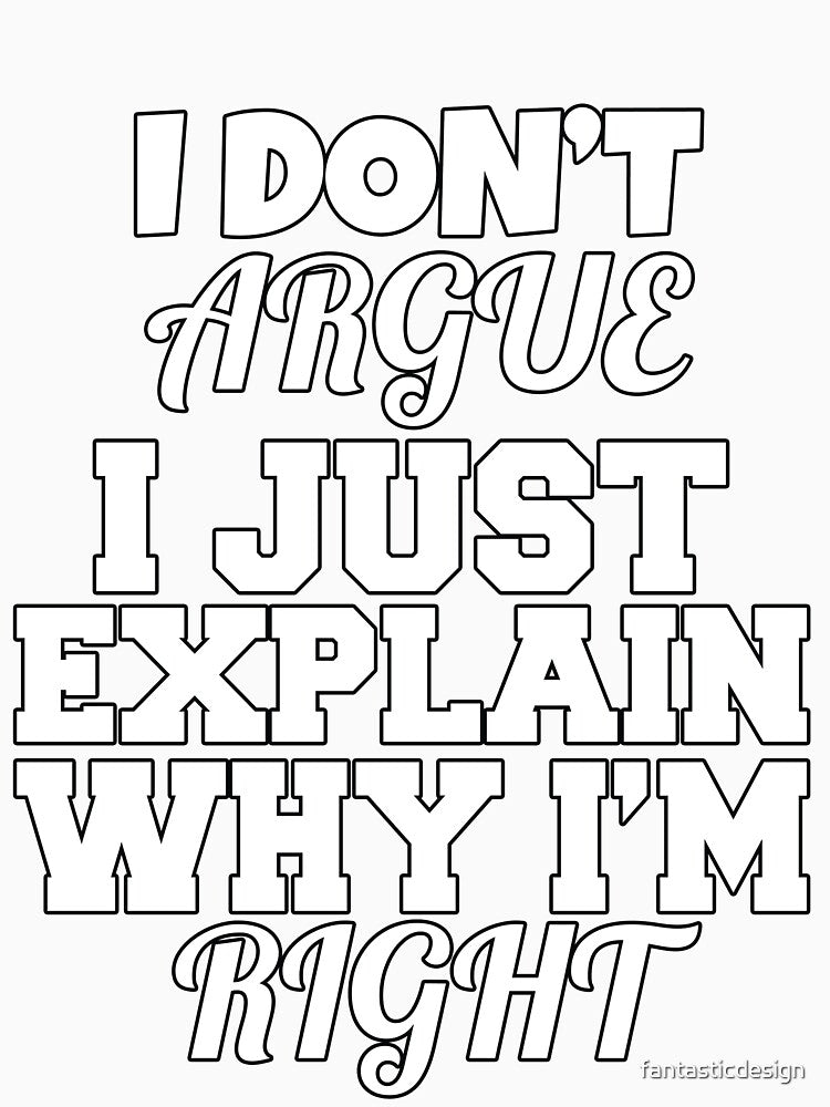 Funny Sarcastic Saying I Don't Argue I Just Explain Why I'm Right by fantasticdesign