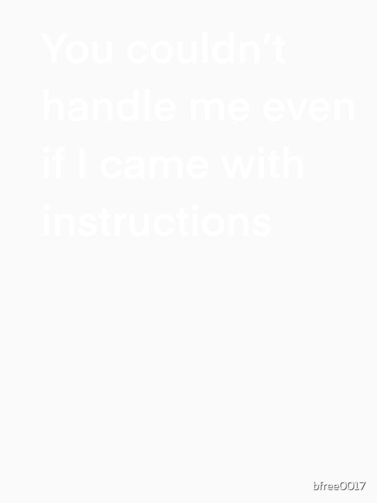 You couldn’t handle me even if I came with instructions by bfree0017