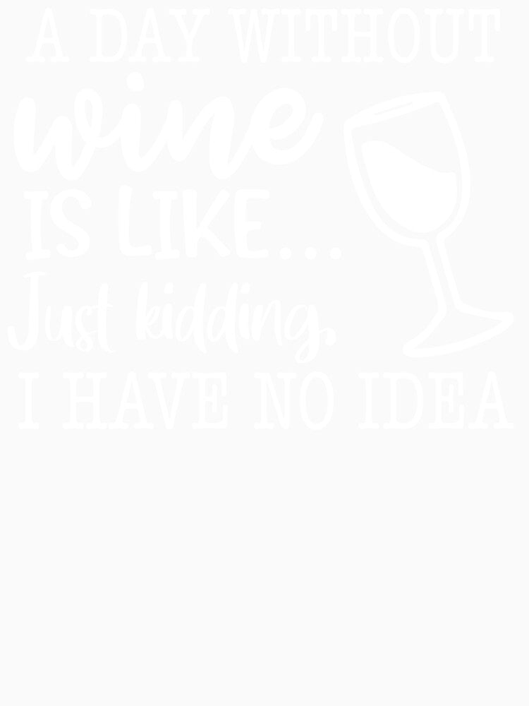 A Day Without Wine is Like Just Kidding I Have No Idea Funny Wine Lover by maploondesigns