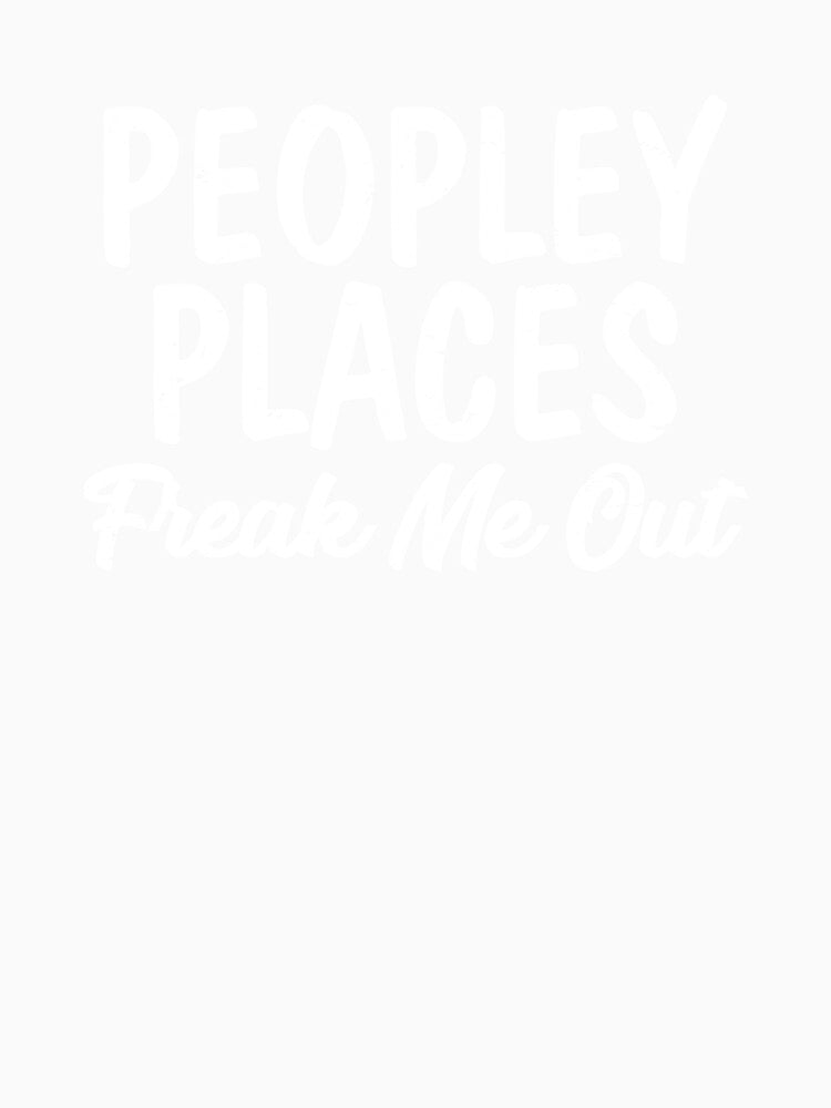 Peopley Places Freak Me Out I Hate Loathe People Peopling by shoutoutshirtco