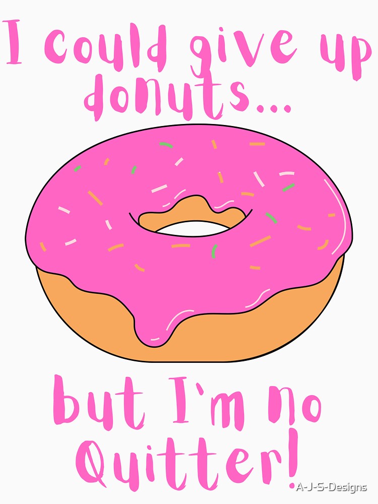 I could give up donuts.. Funny Donut by A-J-S-Designs