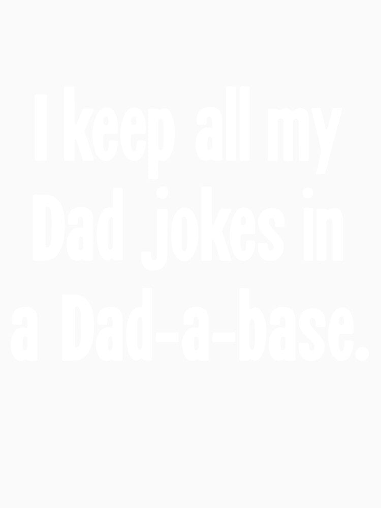 I Keep All My Dad Jokes In A Dad-A-Base by Good-Looking Corpse