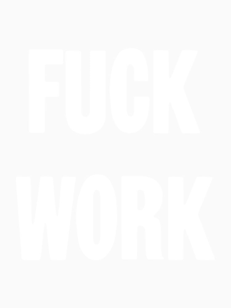 Fuck Work by Good-Looking Corpse