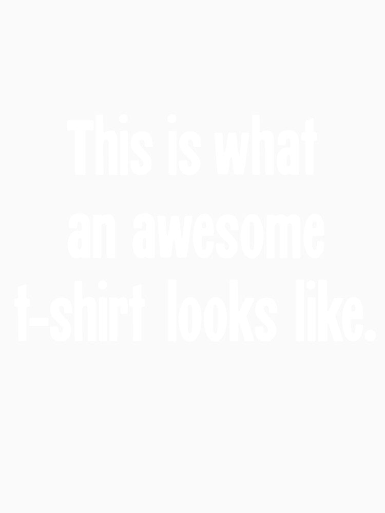 This Is What An Awesome T-Shirt Looks Like by Good-Looking Corpse