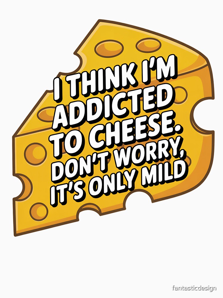 Funny Humor I think I'm addicted to cheese by fantasticdesign