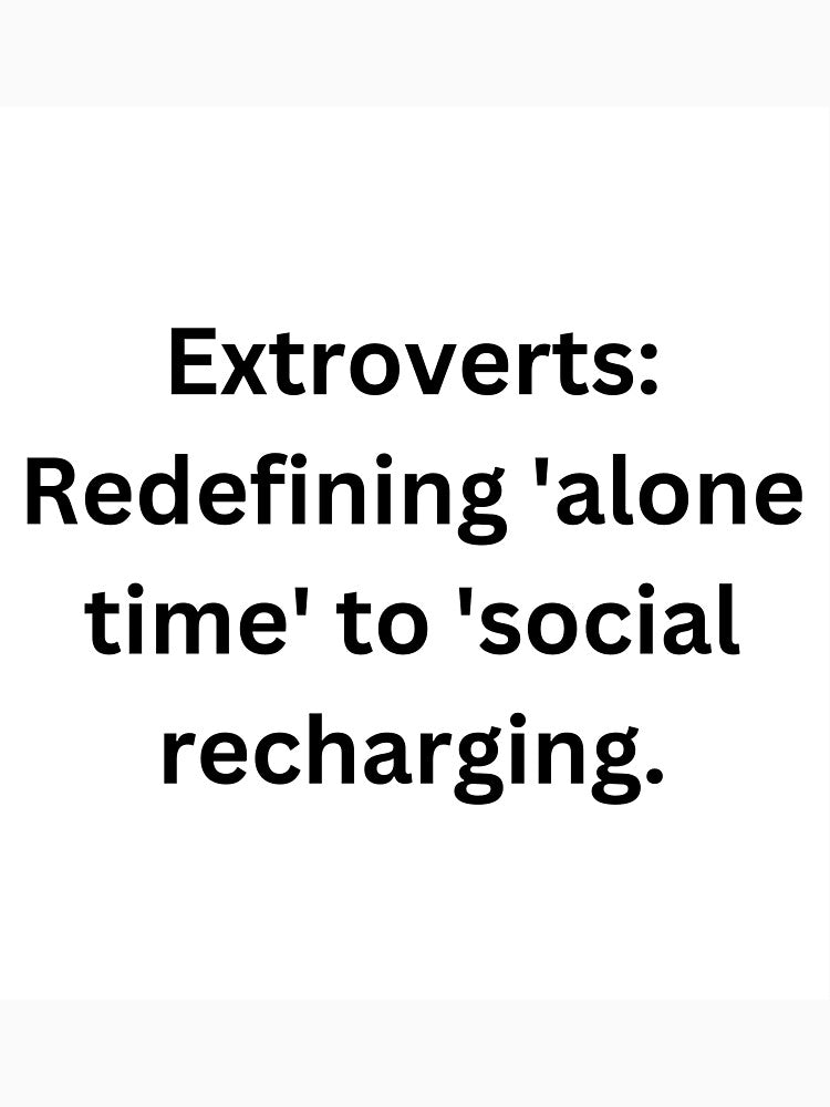 Extroverts: Redefining 'alone time' to 'social recharging. by StickerguyYYY