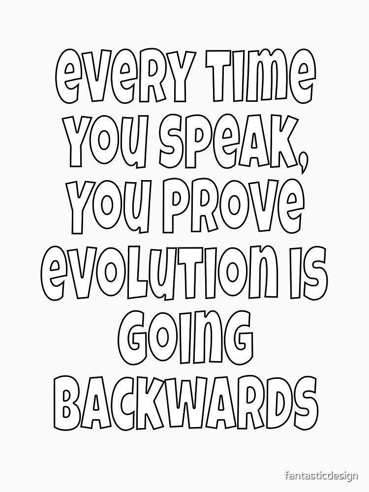 Funny Sarcastic Humor Every Time You Speak, You Prove Evolution by fantasticdesign