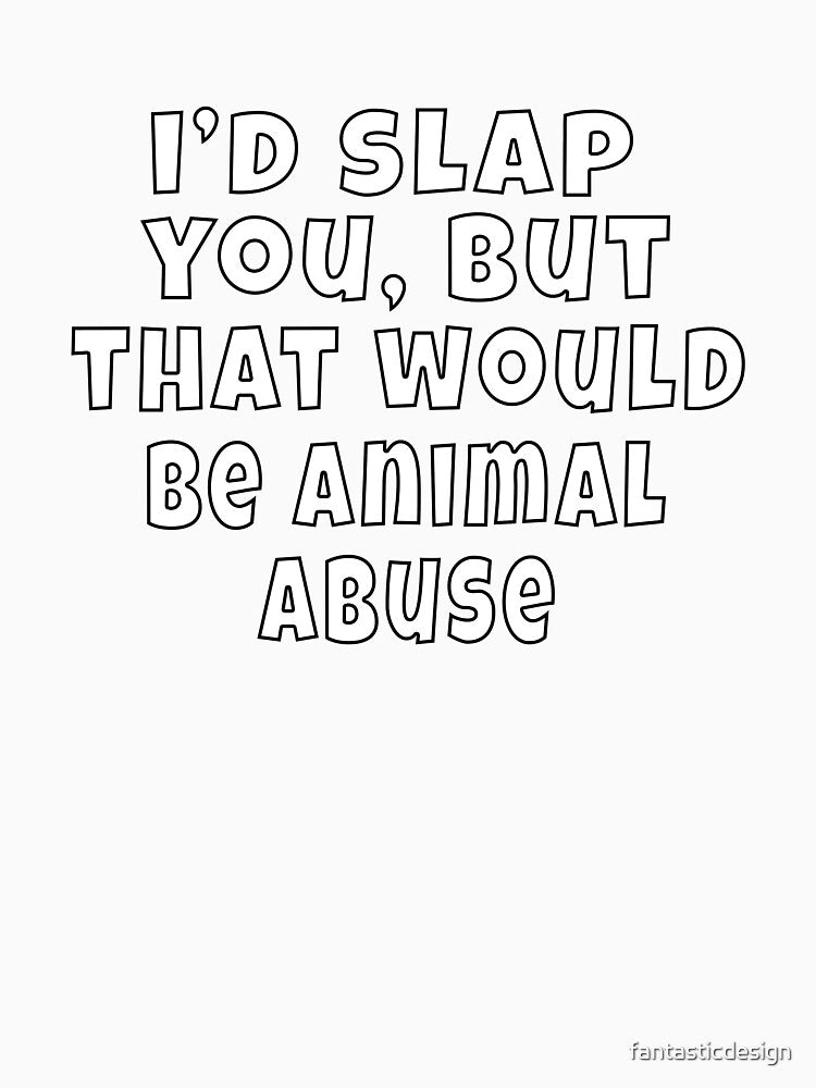 Funny Sarcastic Humor I’d slap you, but that would be animal abuse. by fantasticdesign