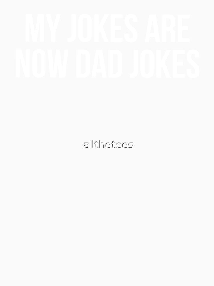 My Jokes Are Now Dad Jokes by allthetees
