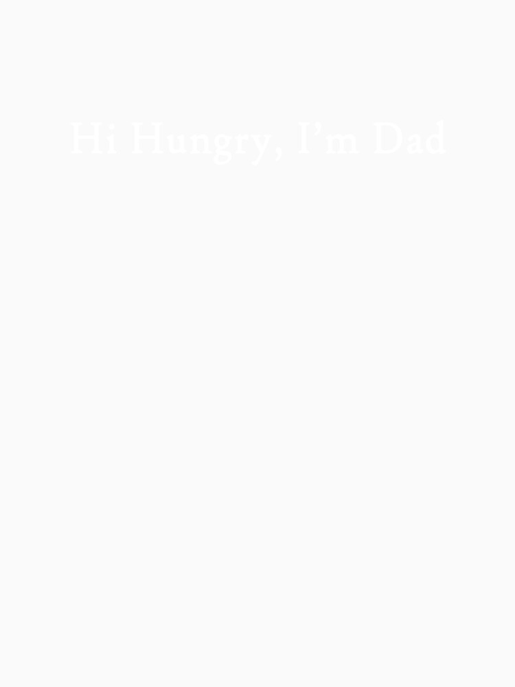 Hi Hungry, I'm Dad (Wht) by LowerArtworks