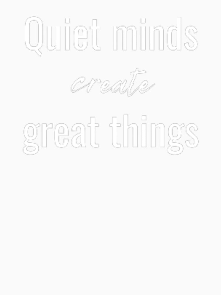 Quiet minds create great things, for an introvert by TeePassion