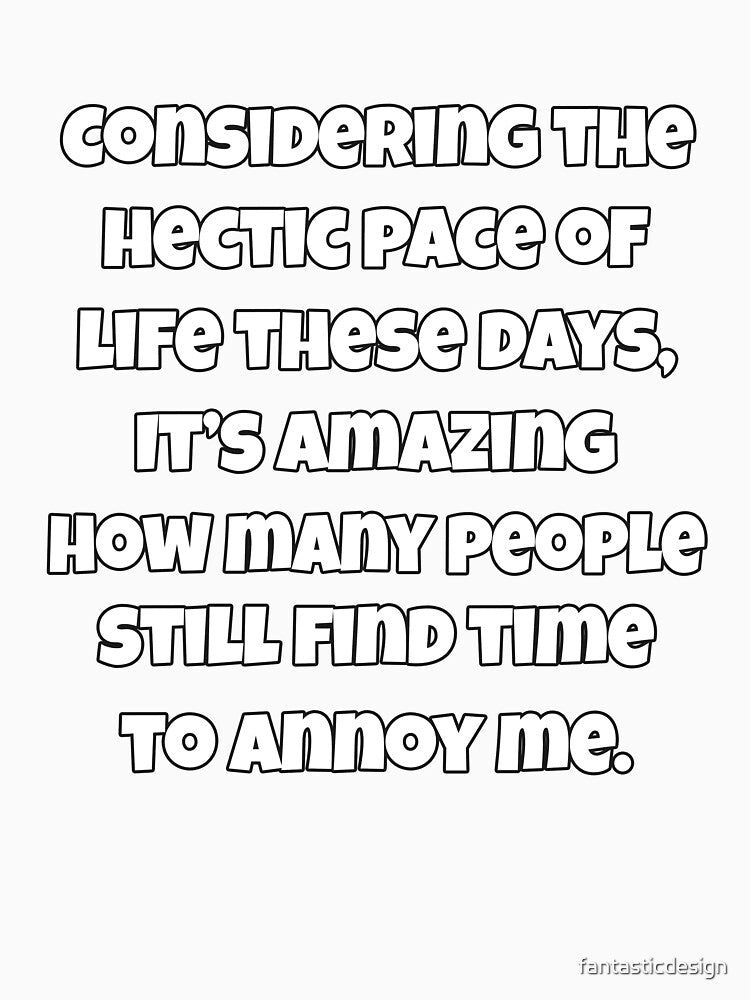Funny Sarcastic Saying Considering The Hectic Pace Of Life These Days by fantasticdesign