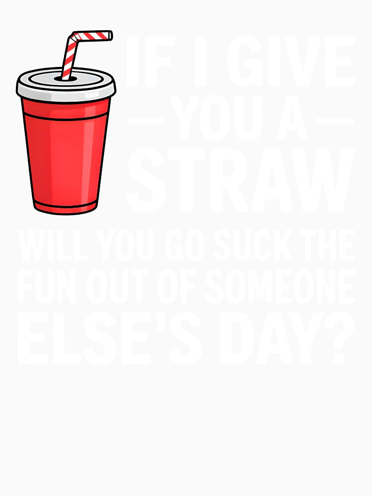 If I Give You a Straw Will You Go Suck the Fun Out Sassy by KarimSoCute