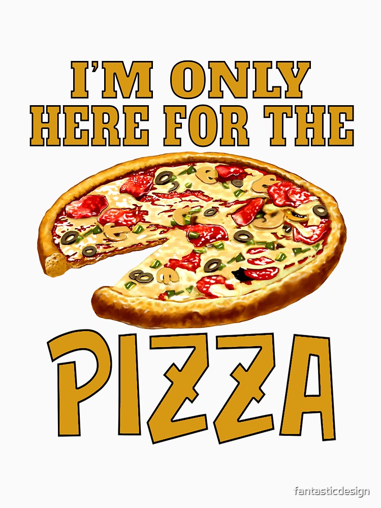 Funny Sarcastic Pizza Humor I’m Only Here For The Pizza by fantasticdesign