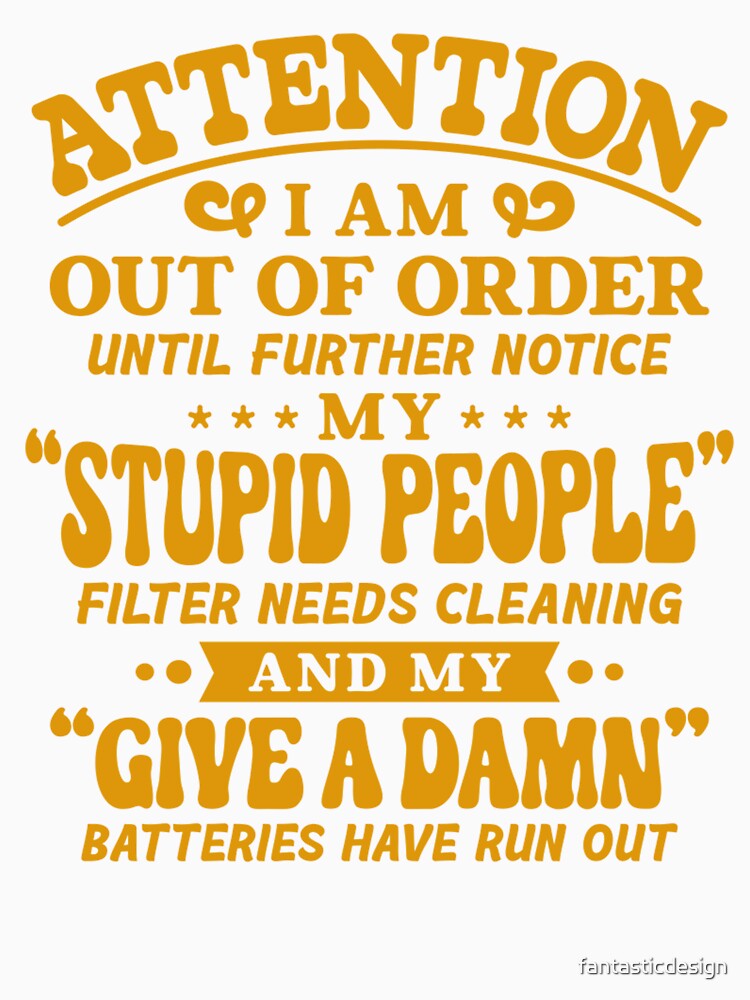 Sarcastic Funny Humor Attention I Am Out Of Order Until Further Notice by fantasticdesign