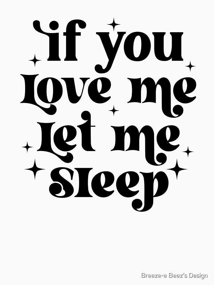 If you love me let me sleep by Breeze-e Beez's Design
