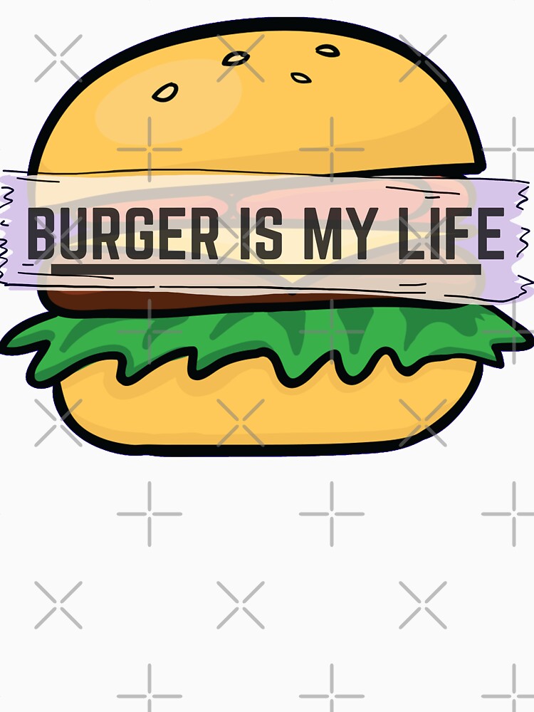 Burger Is My Life, My Love & My Everything by Magical  Designs