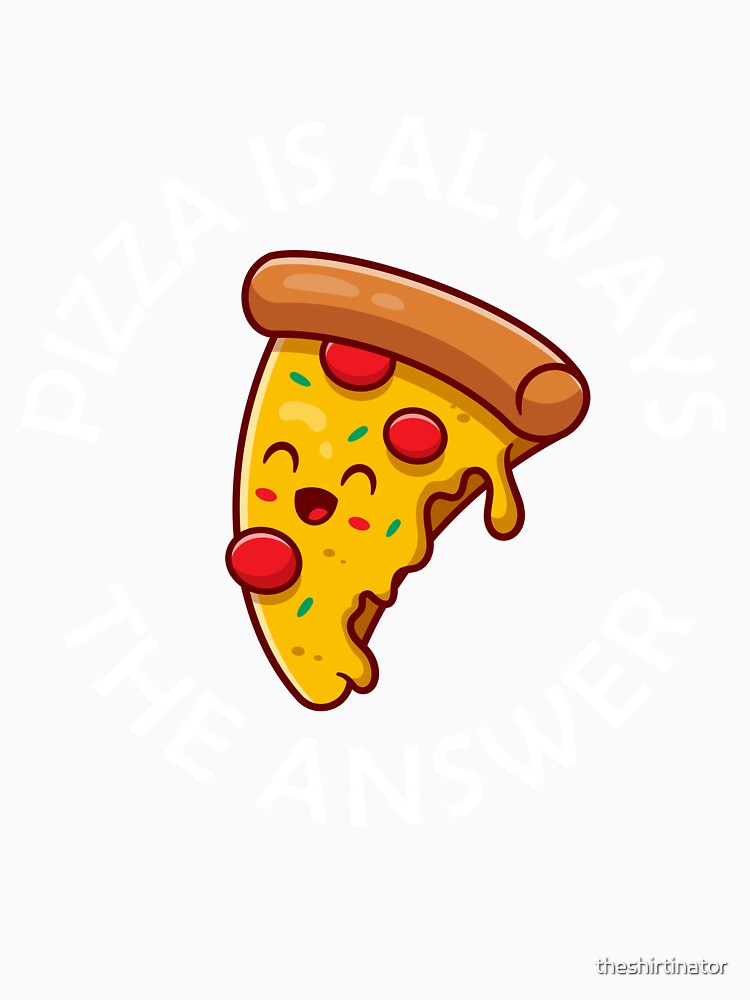 Pizza Is Always The Answer Funny Pizza Quote by theshirtinator