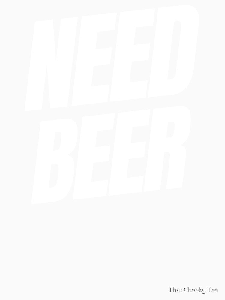 Need Beer. Funny NSFW Alcohol Drinking Quote by That Cheeky Tee