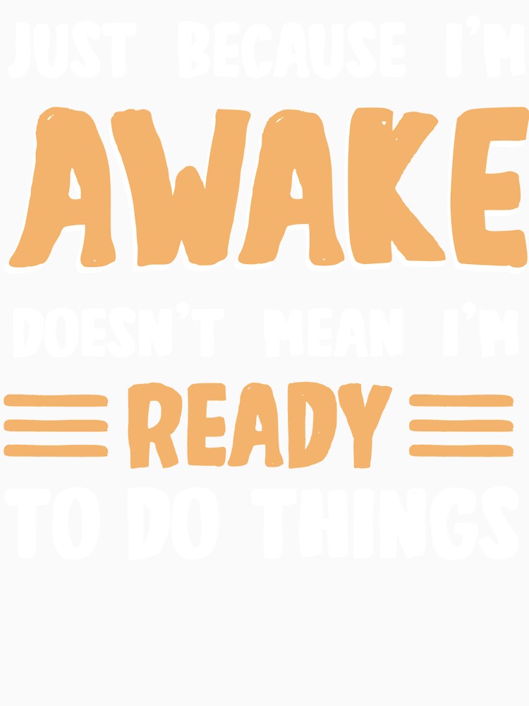 I'm awake doesen't mean i'm ready to do things for lazy people by dannybel