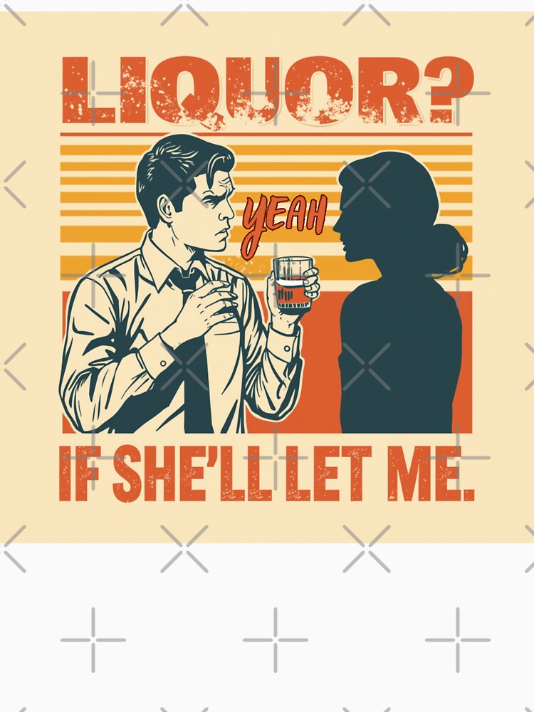 Liquor? Yeah, if she'll let me. by zingbing