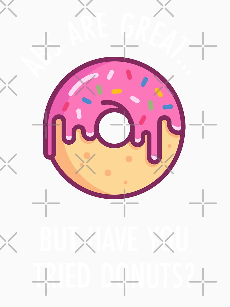 Abs Are Great But Have You Tried Donuts? Funny Doughnut Shirt by TeeMonsters